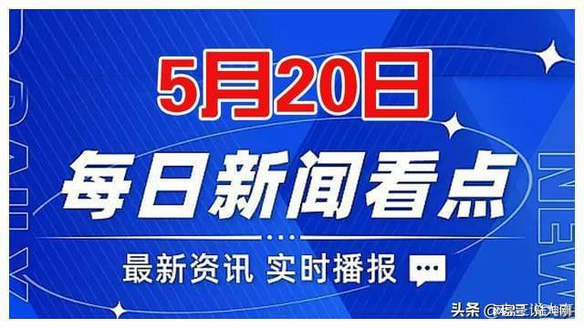 雷竞技APP5月20日邦际紧急信息俄乌事态最新音问今日环球热门事务